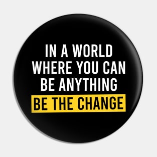 In A World Where You Can Be Anything Be the Change - Motivational Quote Pin