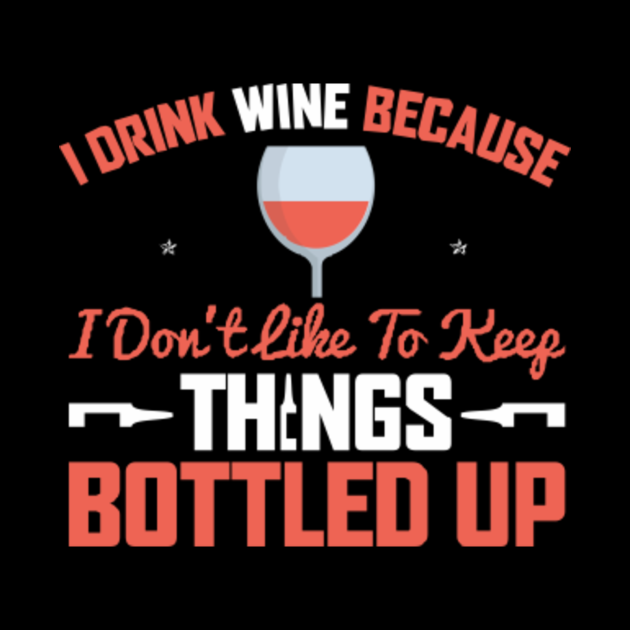 I drink wine because i dont like to keep things bottled up  okay I drink wine because i dont like to keep things bottled up  okay