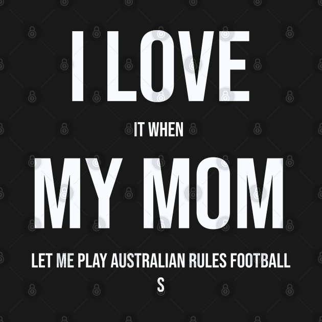 I Love It When My Mom Let Me Play Australian Rules Football by familycuteycom