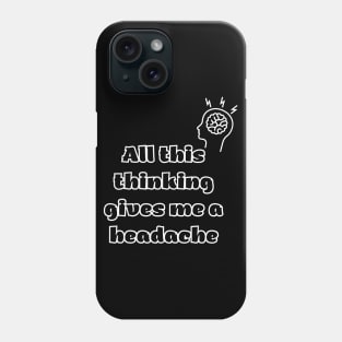 All this thinking gives me a headache Phone Case