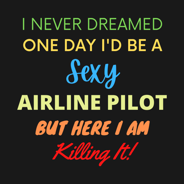 I Never Dreamed One Day I'd Be A Sexy Airline Pilot by BlueSkyGiftCo