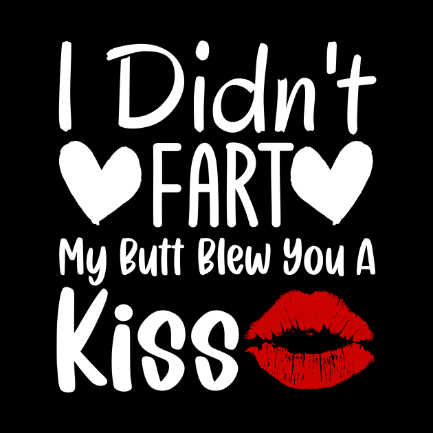 I Didn't Fart My Butt Blew You A Kiss by TheDesignDepot