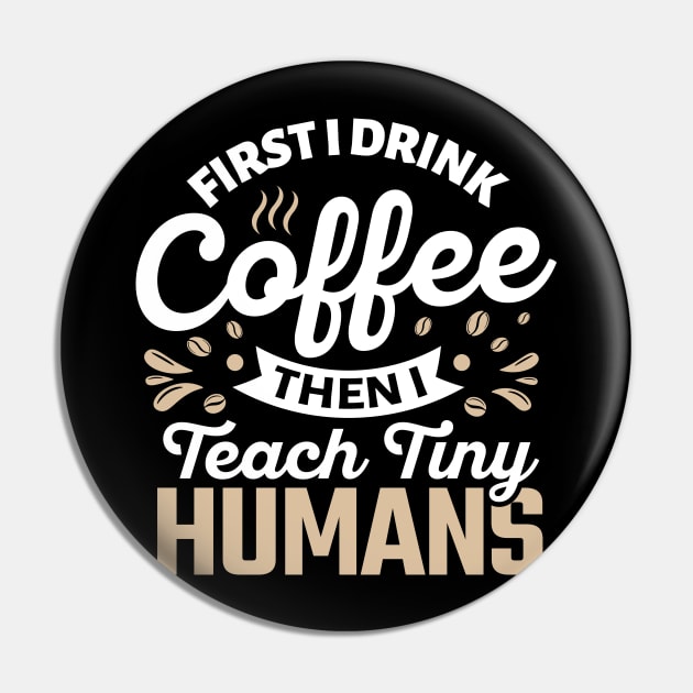 First I Drink Coffee Then I Teach Tiny Humans Pin by TheDesignDepot