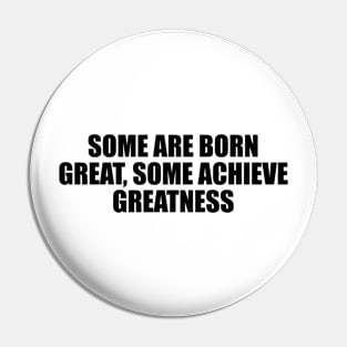 Some are born great, some achieve greatness Pin