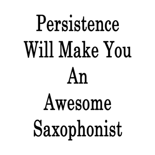 Persistence Will Make You An Awesome Saxophonist T-Shirt