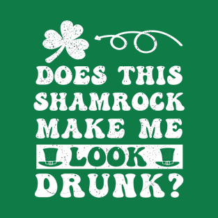 Does This Shamrock Make Me Look Drunk Saint Patrick's Day T-Shirt