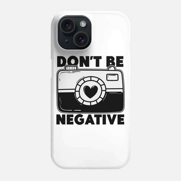 Don't Be Negative - Funny Photographer Phone Case by Issho Ni