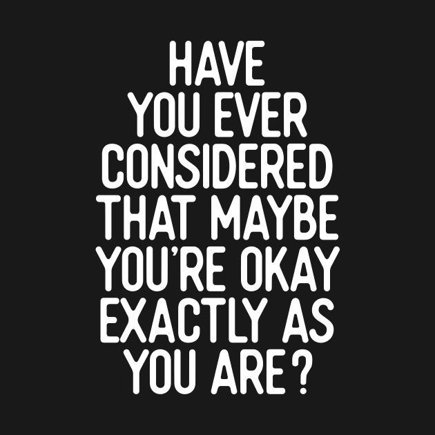 Have You Ever Considered That Maybe You’re Okay Exactly As You Are by MotivatedType