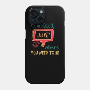 You Are Exactly Where You Need To Be Phone Case