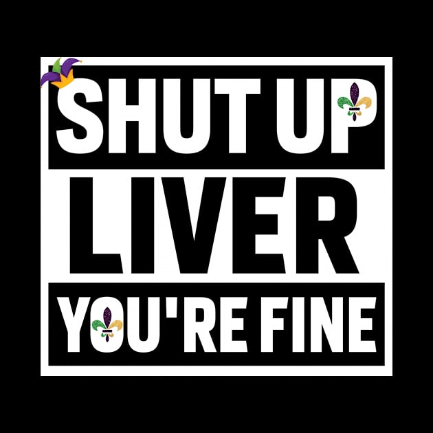 Shut Up Liver Youre Fine Shirt by mdshalam