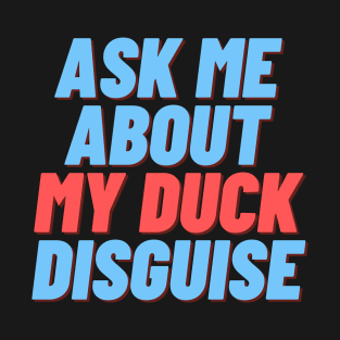 Ask me about my duck disguise T-Shirt