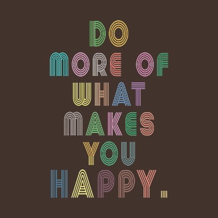 do more of what makes you happy T-Shirt