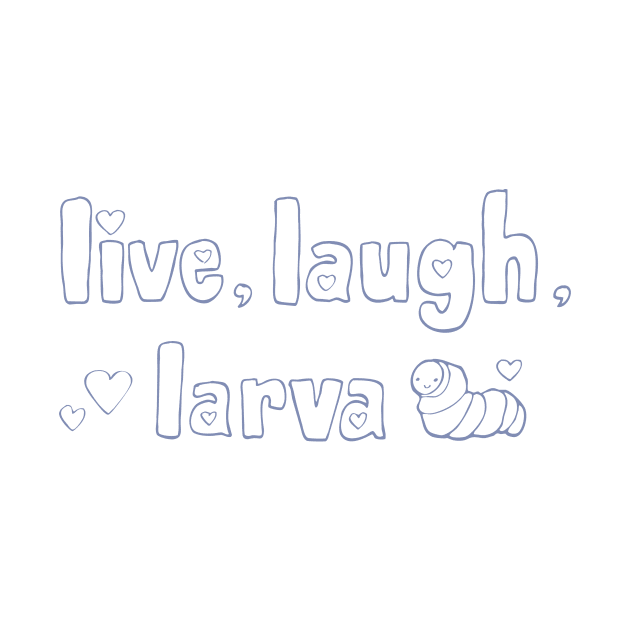 Live, Laugh, Larva by joannchilada