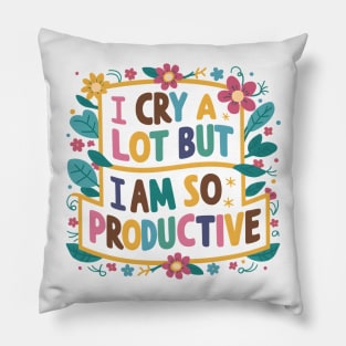 I Cry A Lot But I Am So Productive Pillow