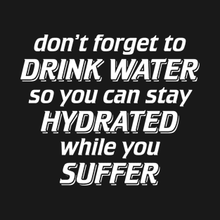 Don't Forget to Drink Water So You Can Stay Hydrated While You Suffer T-Shirt