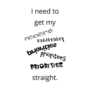 I need to get my priorities straight T-Shirt