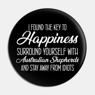 I Found The Key To Happiness Surround Yourself With Australian Shepherds And Stay Away From Idiots Pin