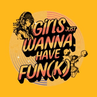 Girls Just Wanna Have Fun-K T-Shirt