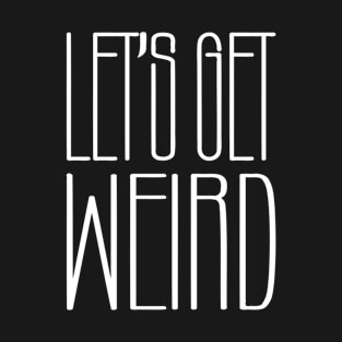 Let's Get Weird T-Shirt