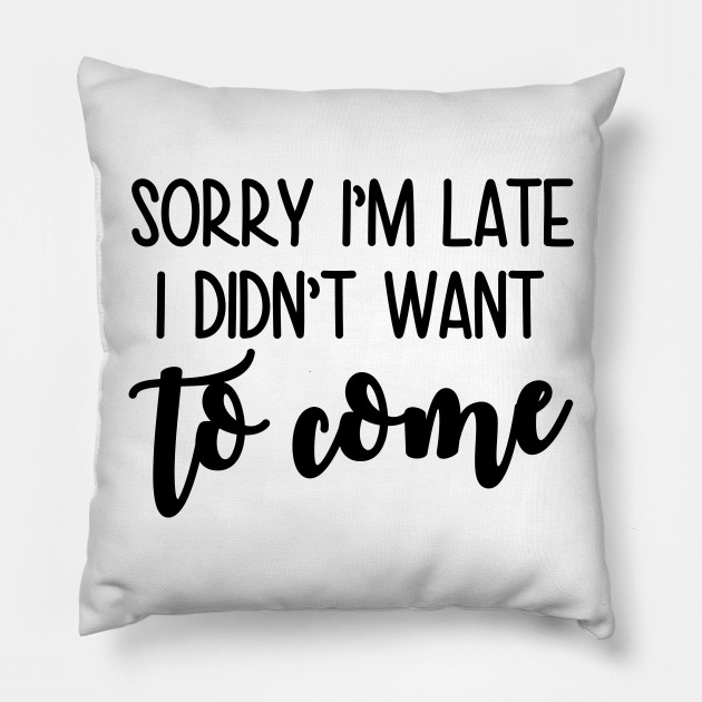 Sorry Im Late I Didnt want to Come