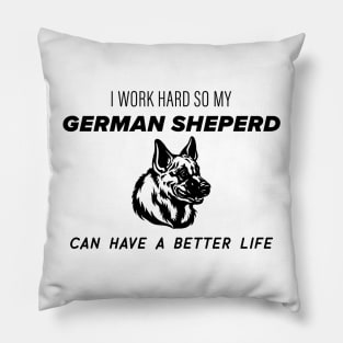 I work hard so my german sheperd can have a better life Pillow