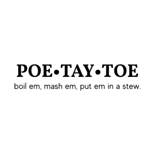 Poe Tay Toe - boil em, mash em, stick em in a stew. T-Shirt