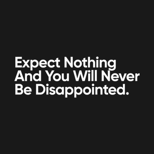 Expect Nothing And You Will Never Be Disappointed. T-Shirt