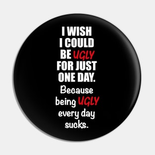 Being ugly every day sucks Pin