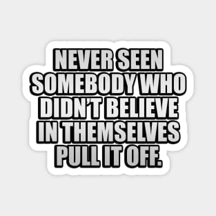 Never seen somebody who didn’t believe in themselves pull it off Magnet