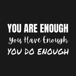 You Are Enough You Have Enough You Do Enough T-Shirt