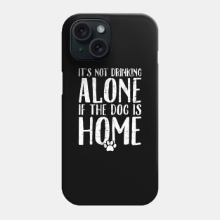 It's not drinking alone if the dog is home Phone Case