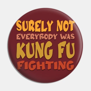 Surely Not Everybody Was Kung Fu Fighting Pin