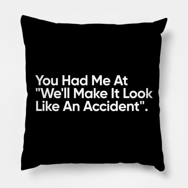 You Had Me At "We'll Make It Look Like An Accident" - Funny Quote Pillow by EverGreene