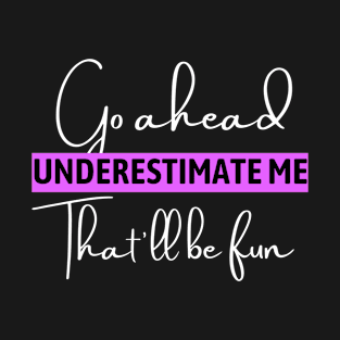 Go ahead underestimate me that'll be fun - funn sarcastic saying for mom- understimate e that'll be fun T-Shirt