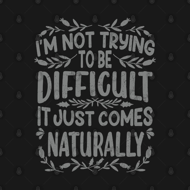 I’m not Trying to be Difficult it just comes Naturally by Graphic Duster