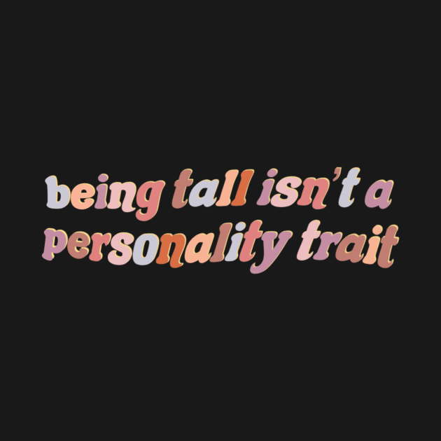 Being Tall Isn’t a Personality Trait by maliarosburg