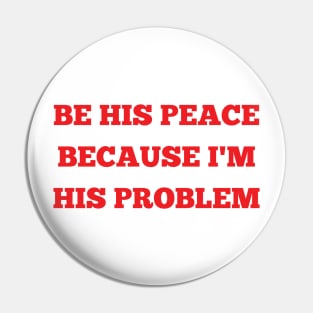 be his peace because i'm his problem Pin