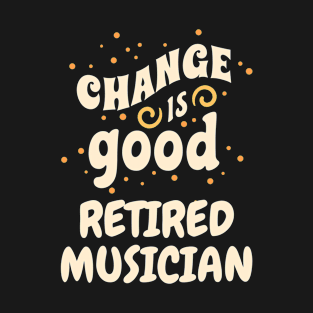 Change is good Retired Musician T-Shirt