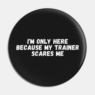 I'm Only Here Because My Trainer Scares Me Pin