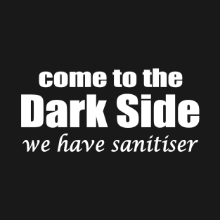 come to the dark side we have sanitiser T-Shirt