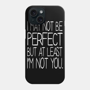 I may not be Perfect but at least I'm not You Phone Case