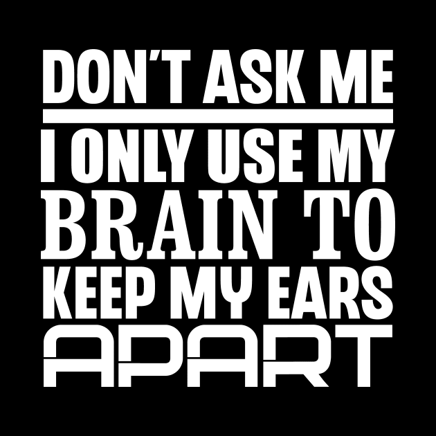 Don't Ask Me, I Only Use My Brain To Keep My Ears Apart by colorsplash