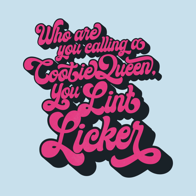 Who Are You Calling a Cootie Queen, You Lint Licker Lint Licker T