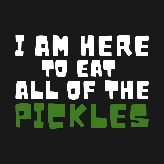 I am Here To Eat All Of The Pickles by LAASTORE