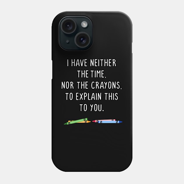 I have neither the time nor the crayons to explain this to you Phone Case by gnotorious