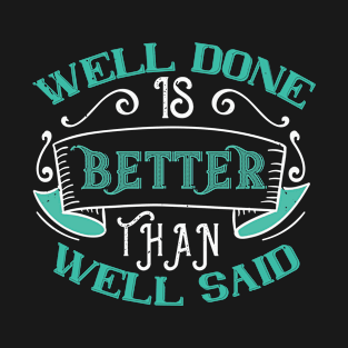 Well done is better than well said T-Shirt