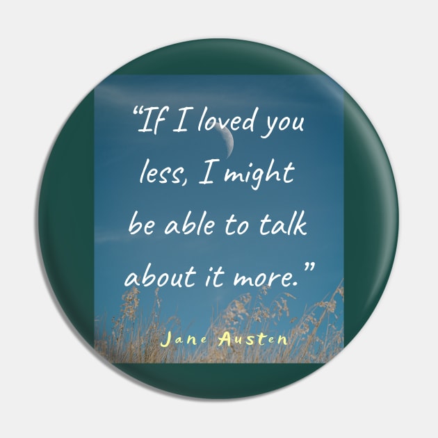 Jane Austen quote: If I loved you less, I might be able to talk about it more. Pin by artbleed