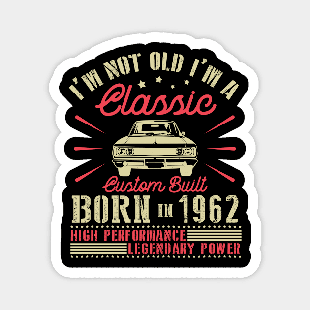 I'm Not Old I'm Classic Custom Built Born In 1962 High Performance Legendary Power Happy Birthday Magnet by joandraelliot