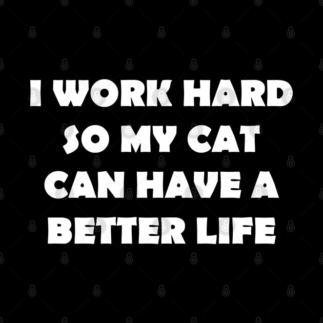 I WORK HARD SO MY CAT CAN HAVE A BETTER LIFE by Design by Nara
