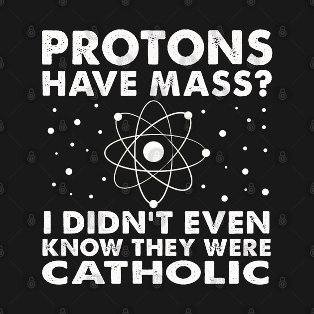 Protons Have Mass? Didn't Even Know They Were Catholic! by Moe99